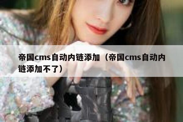 帝国CMS自动内链添加，帝国CMS自动内链添加不了