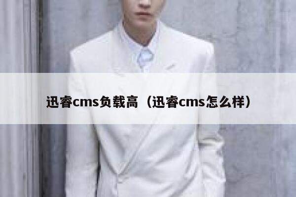 迅睿cms负载高，迅睿cms怎么样