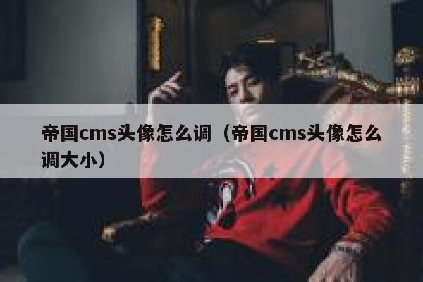 帝国cms头像怎么调,帝国cms头像怎么调大小 帝国cms头像怎么调,帝国cms头像怎么调大小