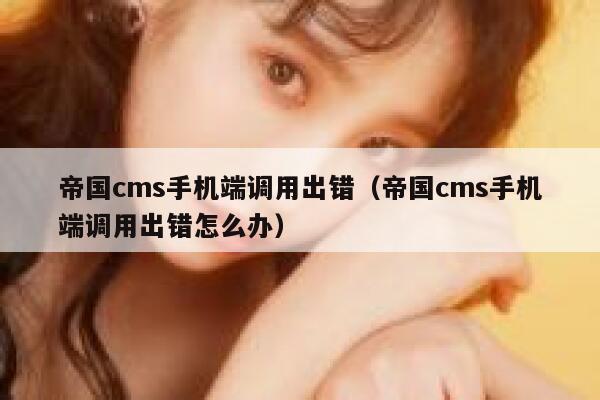 帝国cms手机端调用出错,帝国cms手机端调用出错怎么办 帝国cms手机端调用出错,帝国cms手机端调用出错怎么办