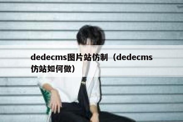 织梦dedecms图片站仿制，织梦dedecms仿站如何做