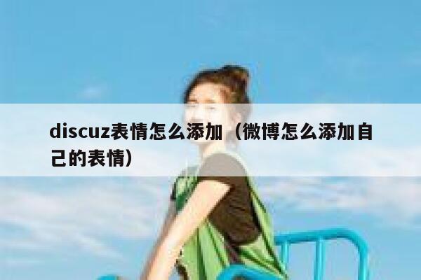 Discuz表情怎么添加，微博怎么添加自己的表情