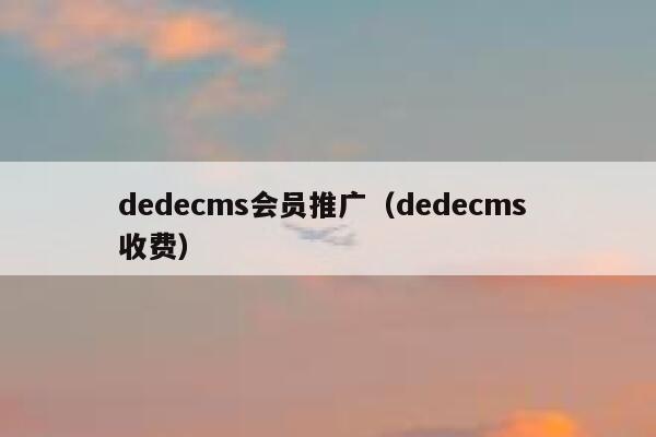 织梦dedecms会员推广，织梦dedecms 收费