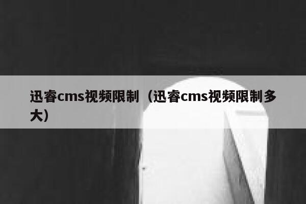 迅睿cms视频限制，迅睿cms视频限制多大