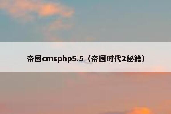 帝国CMSphp5.5，帝国时代2秘籍