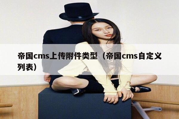 帝国CMS上传附件类型，帝国CMS自定义列表