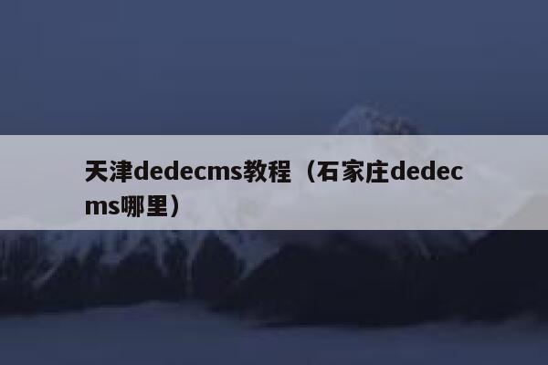天津织梦dedecms教程，石家庄织梦dedecms哪里