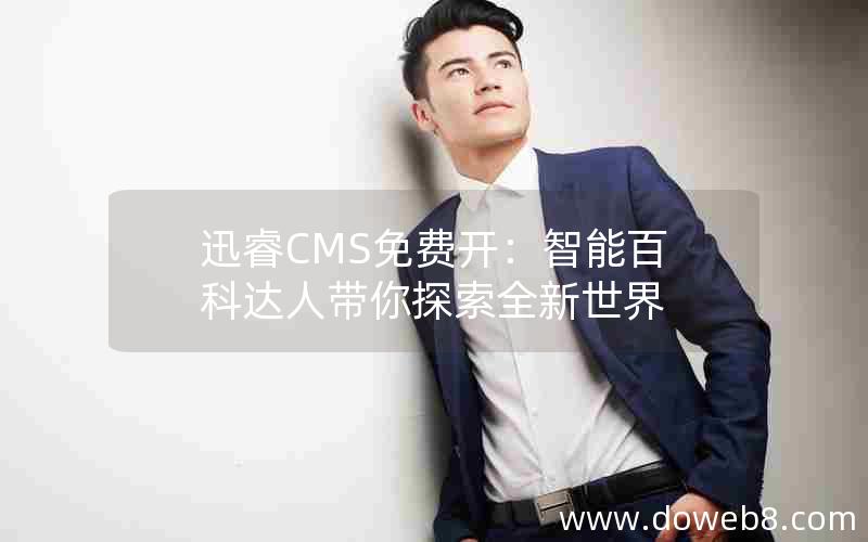 迅睿cms免费开：智能百科达人带你探索全新世界