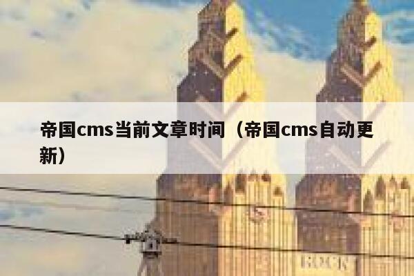 帝国cms当前文章时间，帝国cms自动更新