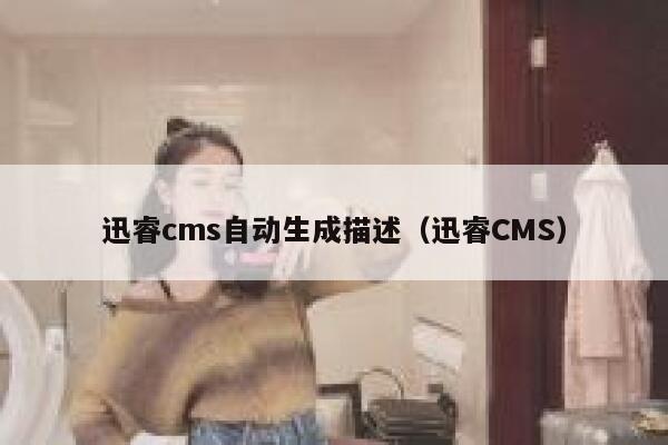 迅睿cms自动生成描述，迅睿CMS