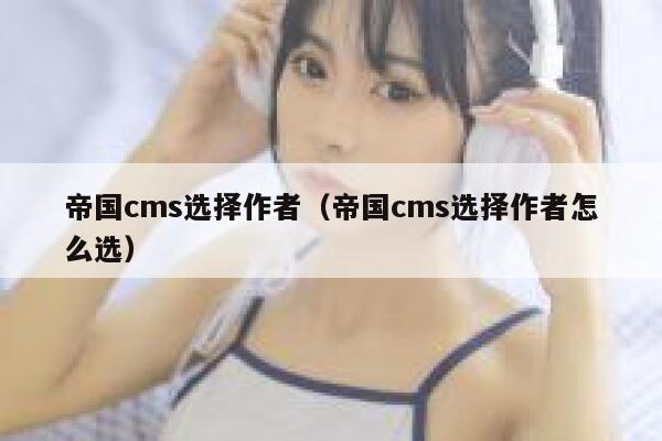 帝国CMS选择作者，帝国CMS选择作者怎么选