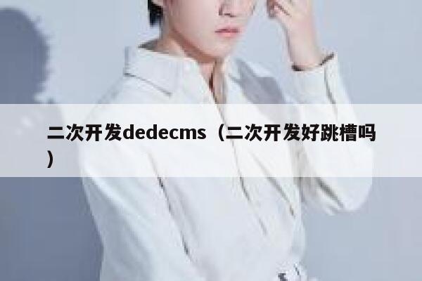 二次开发dedecms，二次开发好跳槽吗