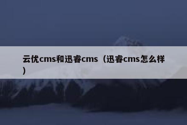 云优cms和xunruicms，xunruicms怎么样