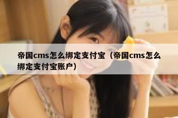帝国CMS怎么绑定支付宝，帝国CMS怎么绑定支付宝账户