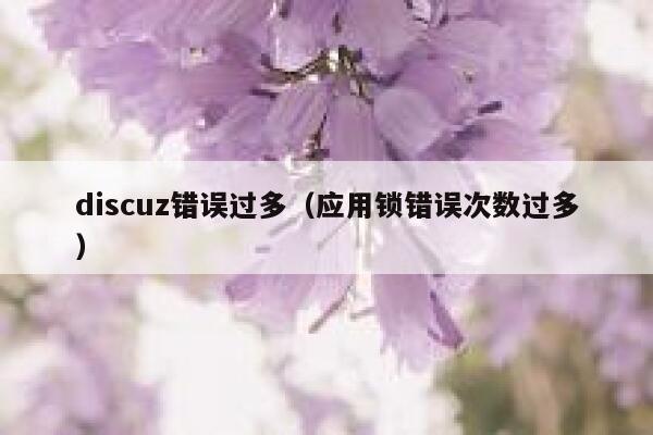 discuz错误过多,应用锁错误次数过多 discuz错误过多,应用锁错误次数过多