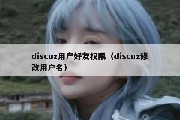 Discuz用户好友权限，Discuz修改用户名