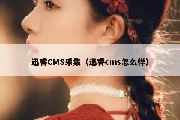 迅睿CMS采集，迅睿cms怎么样