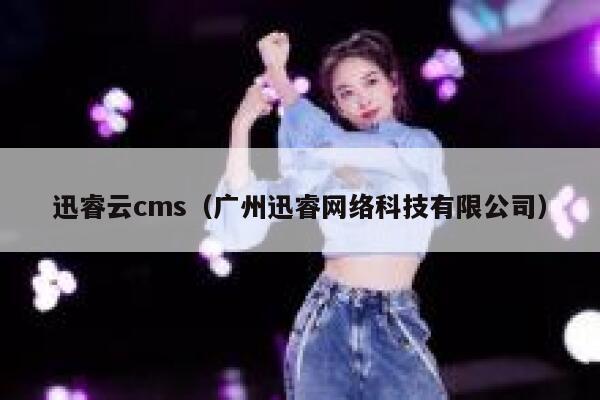 迅睿云cms，广州迅睿网络科技有限公司