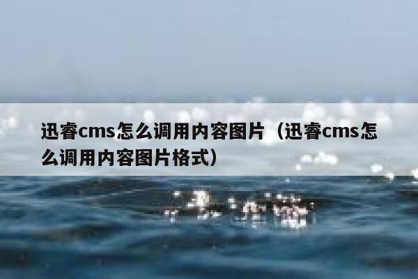 迅睿cms怎么调用内容图片，迅睿cms怎么调用内容图片格式