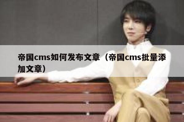 帝国CMS如何发布文章，帝国CMS批量添加文章