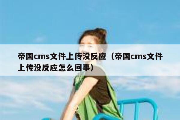 帝国cms文件上传没反应，帝国cms文件上传没反应怎么回事