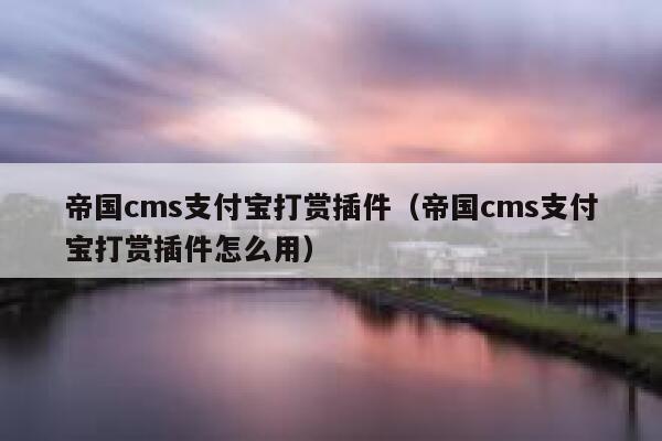 帝国cms支付宝打赏插件，帝国cms支付宝打赏插件怎么用