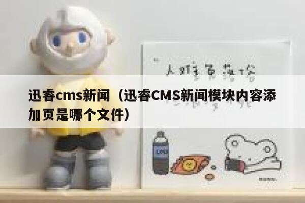 迅睿cms新闻，迅睿CMS新闻模块内容添加页是哪个文件