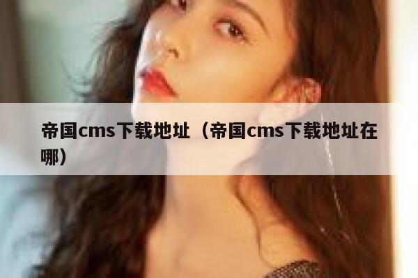 帝国cms下载地址，帝国cms下载地址在哪
