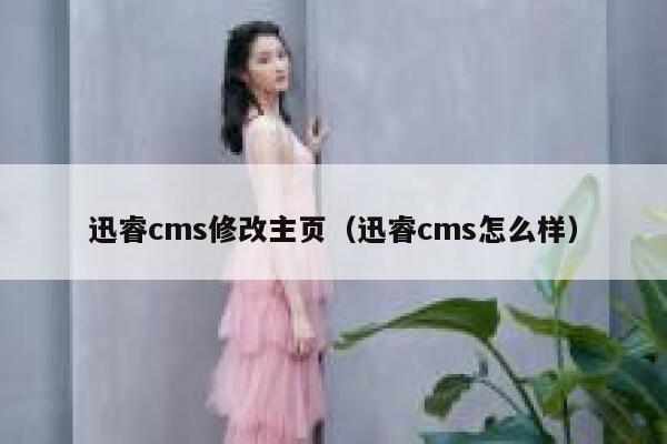 迅睿cms修改主页，迅睿cms怎么样