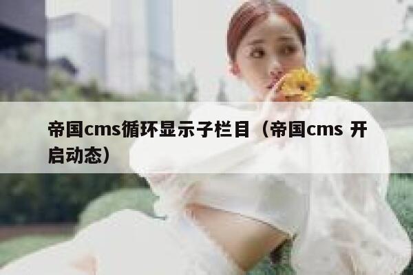 帝国cms循环显示子栏目，帝国cms 开启动态