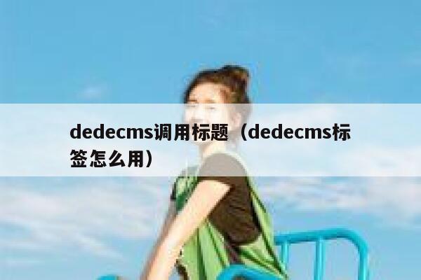 dedecms调用标题，dedecms标签怎么用