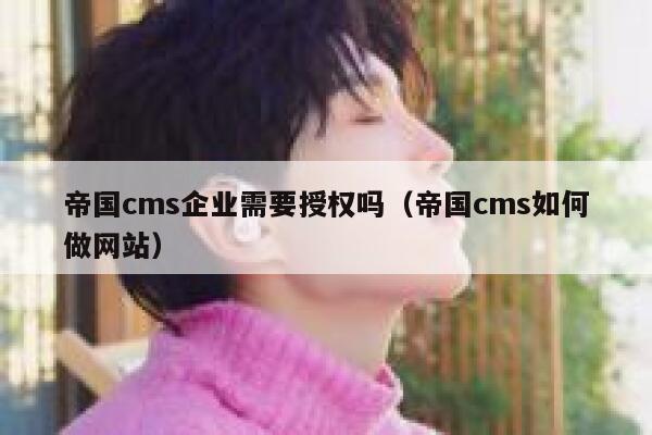 帝国CMS企业需要授权吗，帝国CMS如何做网站