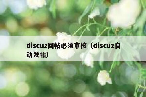 Discuz回帖必须审核，Discuz自动发帖