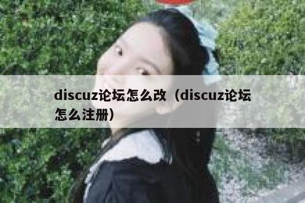Discuz论坛怎么改，Discuz论坛怎么注册