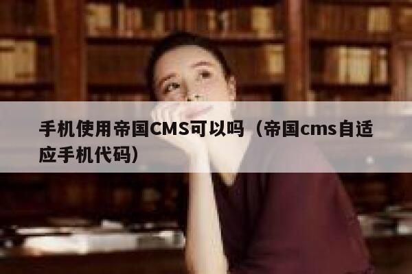 手机使用帝国CMS可以吗，帝国CMS自适应手机代码