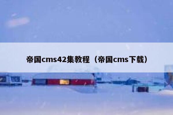 帝国CMS42集教程，帝国CMS下载