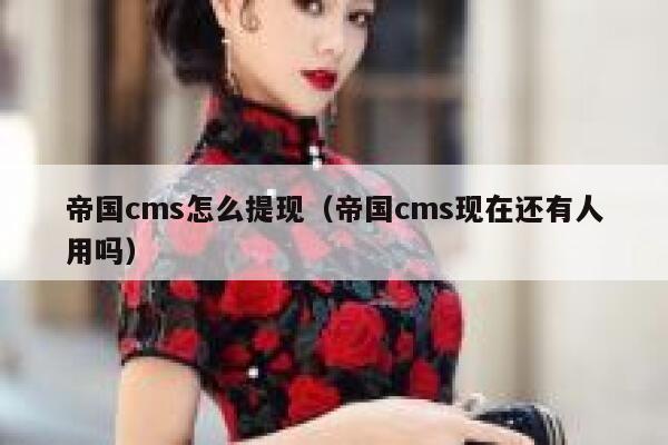 帝国CMS怎么提现，帝国CMS现在还有人用吗