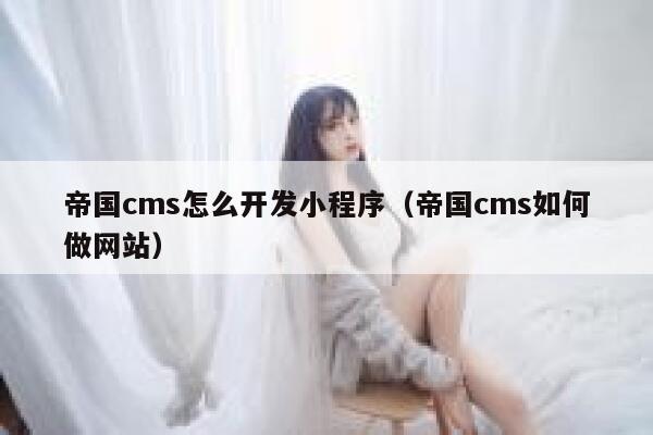 帝国CMS怎么开发小程序，帝国CMS如何做网站