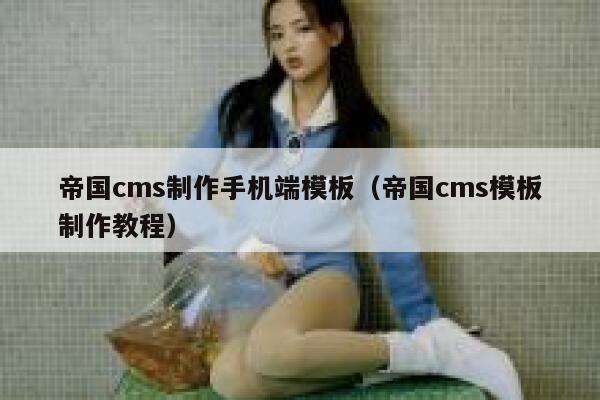 帝国CMS制作手机端模板，帝国CMS模板制作教程