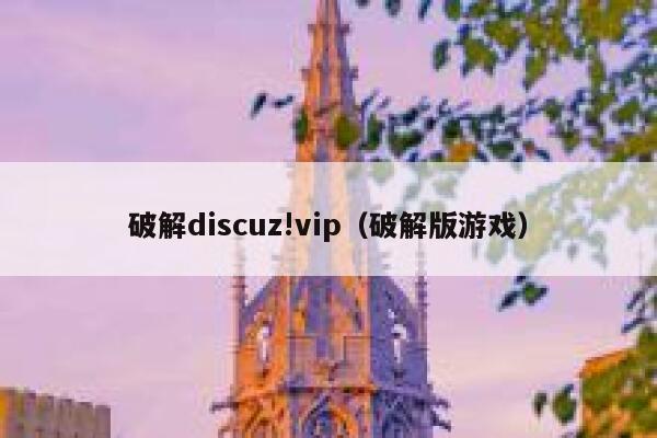 破解Discuz!vip，破解版游戏