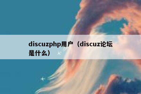 discuzphp用户，discuz论坛是什么