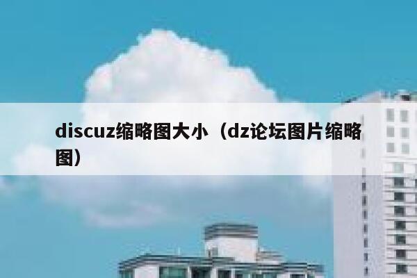 Discuz缩略图大小，dz论坛图片缩略图