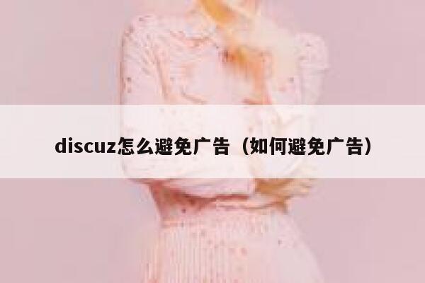 discuz怎么避免广告，如何避免广告