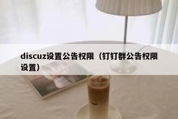 Discuz设置公告权限，钉钉群公告权限设置