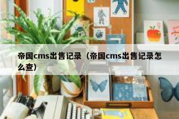 帝国cms出售记录，帝国cms出售记录怎么查
