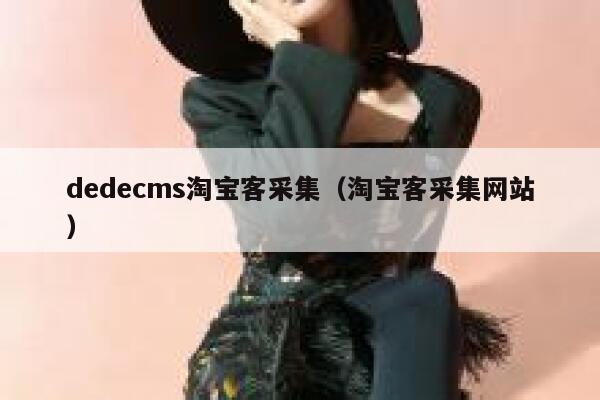 织梦dedecms淘宝客采集，淘宝客采集网站