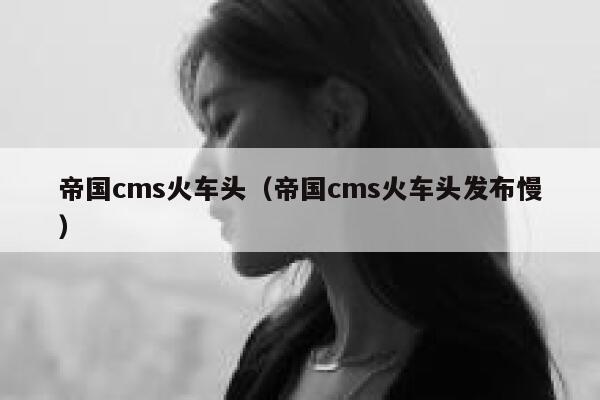 帝国CMS火车头，帝国CMS火车头发布慢