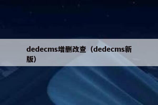 dedecms增删改查，dedecms新版