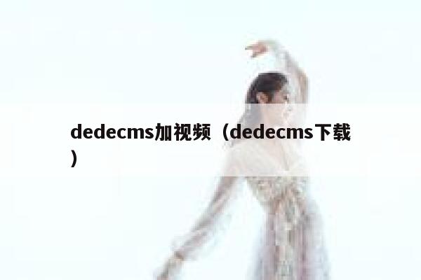 织梦dedecms加视频，织梦dedecms下载