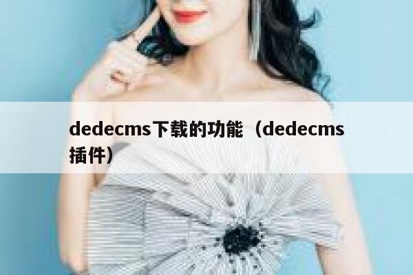 织梦dedecms下载的功能，织梦dedecms插件